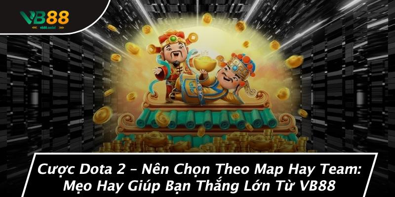 Cược Dota 2 – Nên Chọn Theo Map Hay Team: Mẹo Hay Giúp Bạn Thắng Lớn Từ VB88